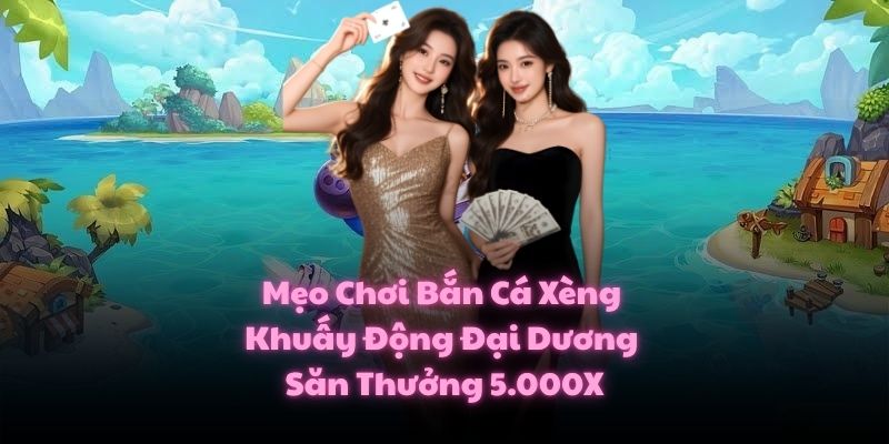 Mẹo Chơi Bắn Cá Xèng Khuấy Động Đại Dương Săn Thưởng 5.000X 1 Mẹo Chơi Bắn Cá Xèng Khuấy Động Đại Dương Săn Thưởng 5.000X